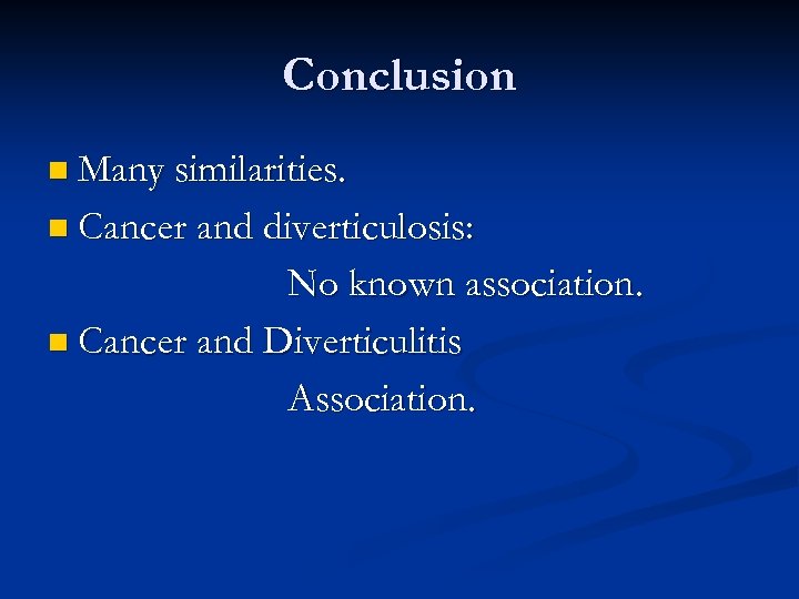 Conclusion n Many similarities. n Cancer and diverticulosis: No known association. n Cancer and