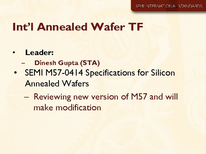 Int’l Annealed Wafer TF • Leader: – Dinesh Gupta (STA) • SEMI M 57