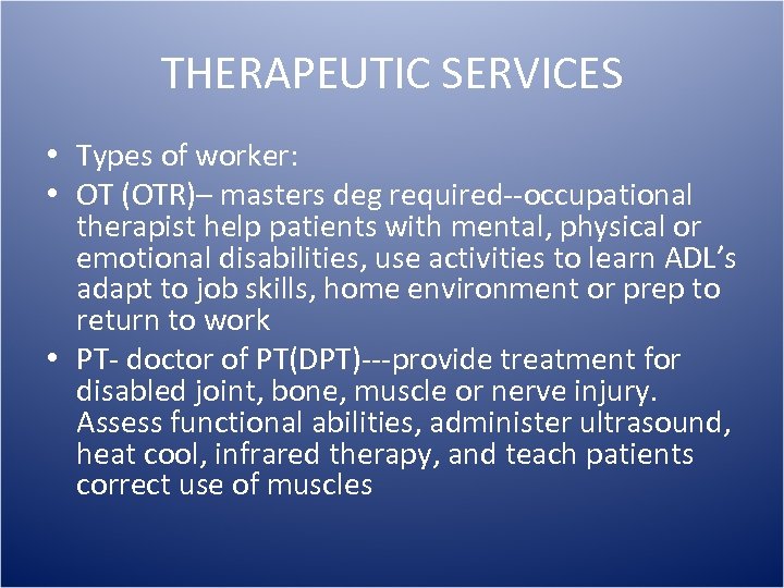 THERAPEUTIC SERVICES • Types of worker: • OT (OTR)– masters deg required--occupational therapist help