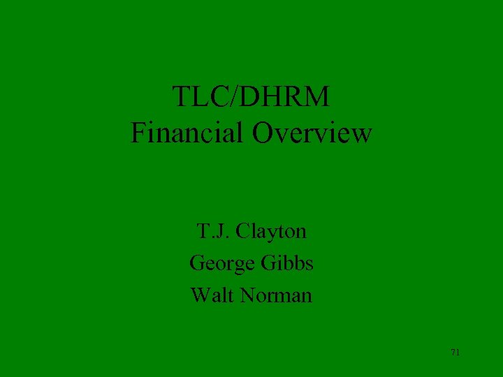 TLC/DHRM Financial Overview T. J. Clayton George Gibbs Walt Norman 71 