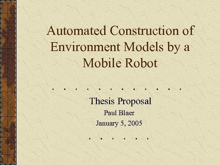 Automated Construction of Environment Models by a Mobile Robot Thesis Proposal Paul Blaer January