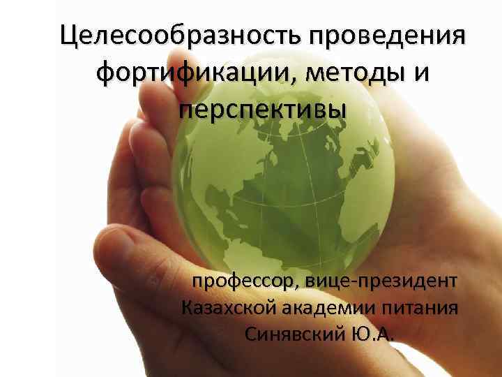 Целесообразность проведения фортификации, методы и перспективы профессор, вице-президент Казахской академии питания Синявский Ю. А.