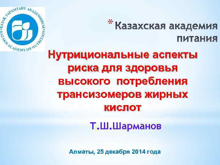 * Нутрициональные аспекты риска для здоровья высокого потребления трансизомеров жирных кислот Т. Ш. Шарманов