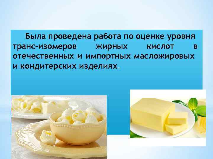 Была проведена работа по оценке уровня транс-изомеров жирных кислот в отечественных и импортных масложировых