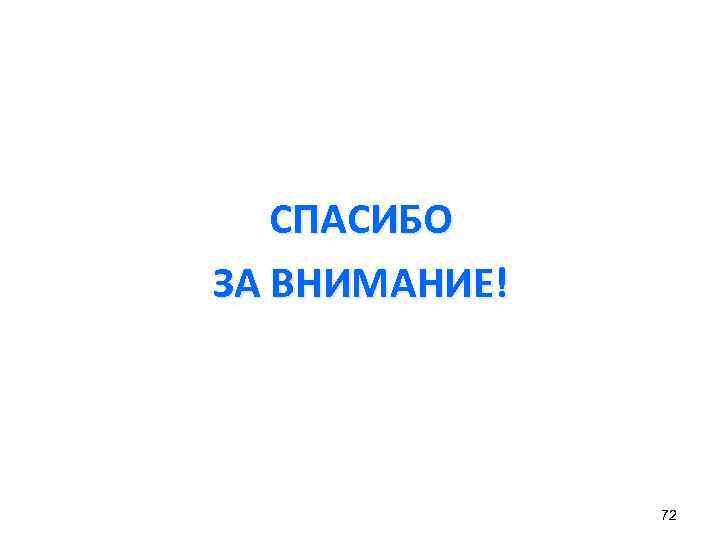 СПАСИБО ЗА ВНИМАНИЕ! 72 