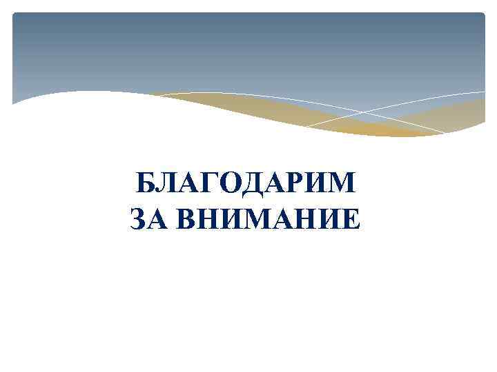 БЛАГОДАРИМ ЗА ВНИМАНИЕ 