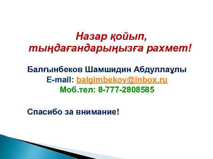 Назар қойып, тыңдағандарыңызға рахмет! Балғынбеков Шамшидин Абдуллаұлы Е-mail: balgimbekov@inbox. ru Моб. тел: 8 -777