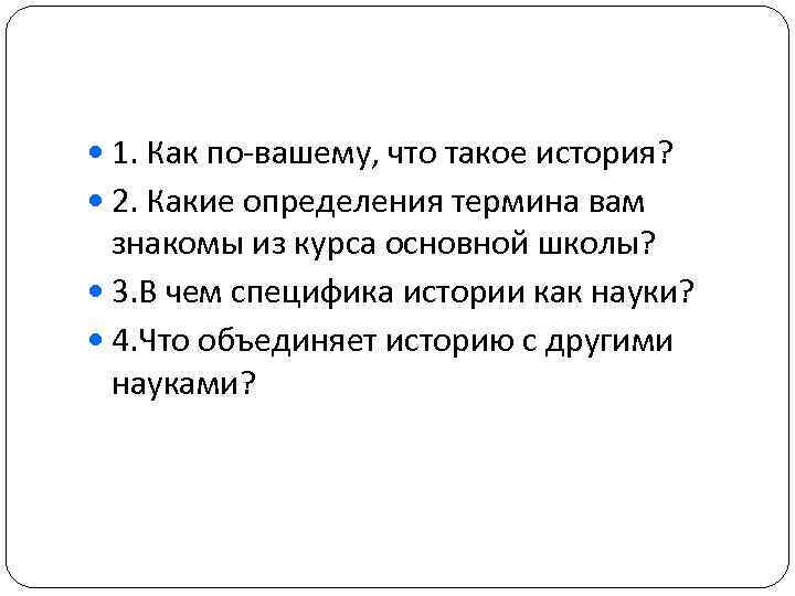  1. Как по-вашему, что такое история? 2. Какие определения термина вам знакомы из