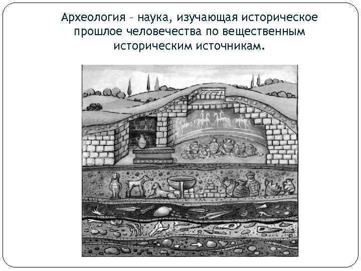 Археология – наука, изучающая историческое прошлое человечества по вещественным историческим источникам. 