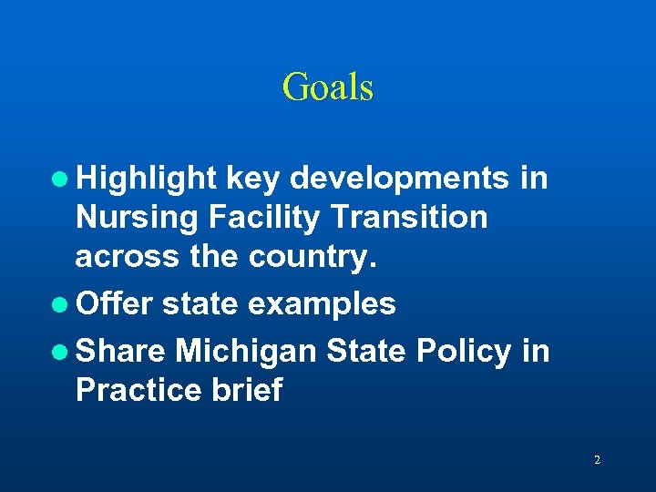 Goals l Highlight key developments in Nursing Facility Transition across the country. l Offer