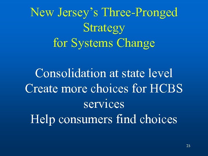 New Jersey’s Three-Pronged Strategy for Systems Change Consolidation at state level Create more choices