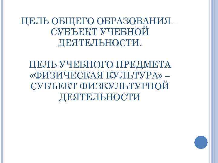 ЦЕЛЬ ОБЩЕГО ОБРАЗОВАНИЯ – СУБЪЕКТ УЧЕБНОЙ ДЕЯТЕЛЬНОСТИ. ЦЕЛЬ УЧЕБНОГО ПРЕДМЕТА «ФИЗИЧЕСКАЯ КУЛЬТУРА» – СУБЪЕКТ