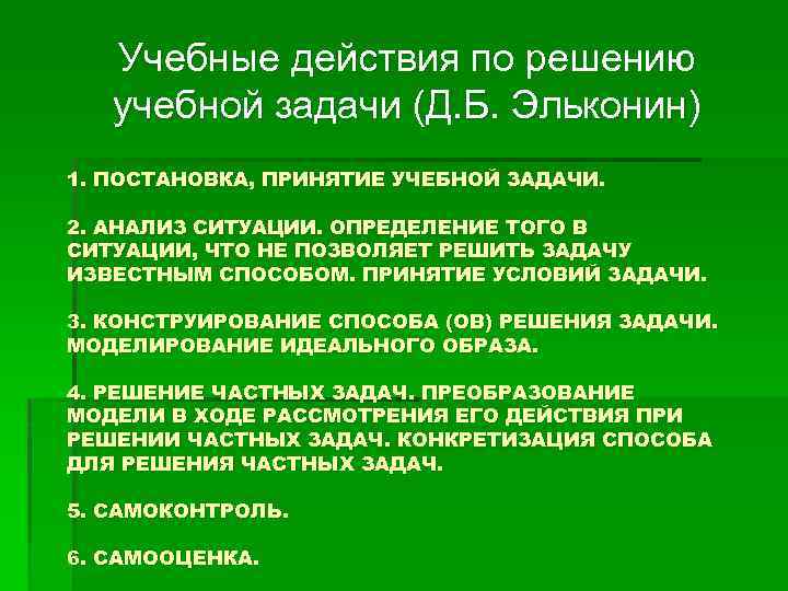 Учебные действия по решению учебной задачи (Д. Б. Эльконин) 1. ПОСТАНОВКА, ПРИНЯТИЕ УЧЕБНОЙ ЗАДАЧИ.