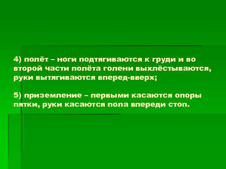 4) полёт – ноги подтягиваются к груди и во второй части полёта голени выхлёстываются,