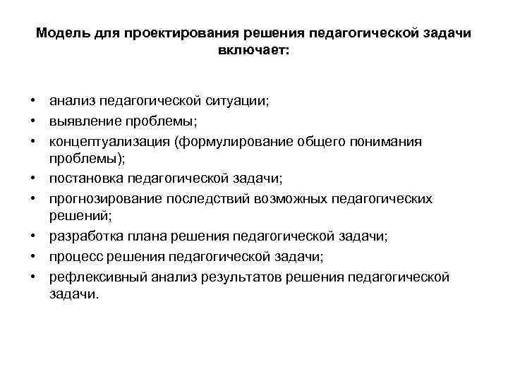 Модель для проектирования решения педагогической задачи включает: • анализ педагогической ситуации; • выявление проблемы;