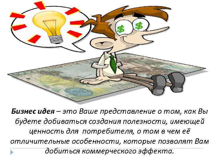Бизнес идея – это Ваше представление о том, как Вы будете добиваться создания полезности,