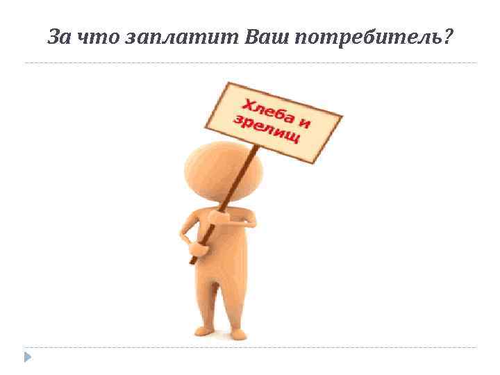 За что заплатит Ваш потребитель? 