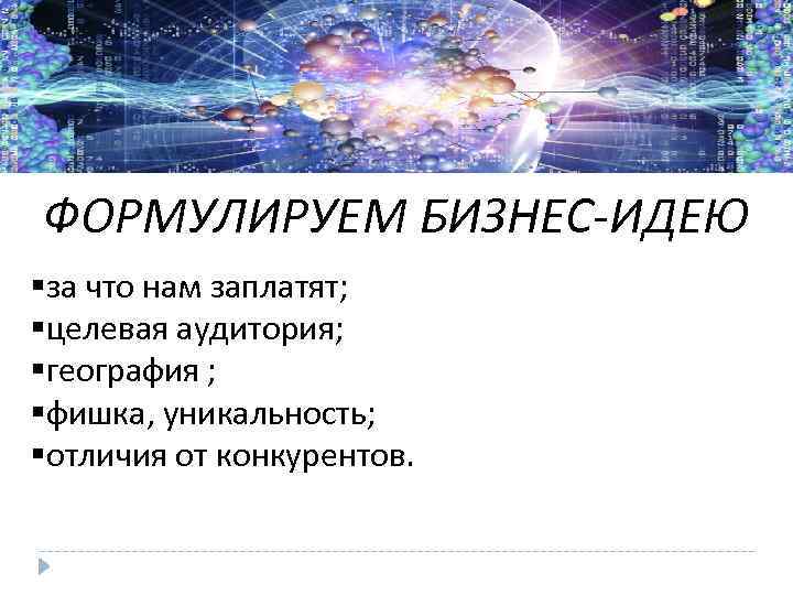 ФОРМУЛИРУЕМ БИЗНЕС-ИДЕЮ §за что нам заплатят; §целевая аудитория; §география ; §фишка, уникальность; §отличия от