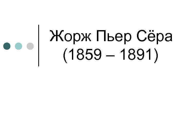Жорж Пьер Сёра (1859 – 1891) 