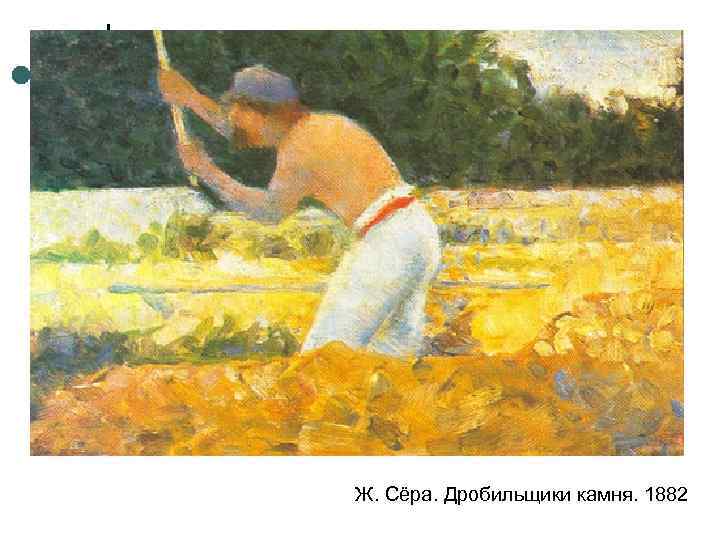 Ж. Сёра. Дробильщики камня. 1882 