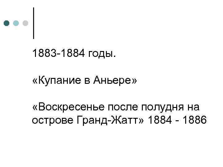 1883 -1884 годы. «Купание в Аньере» «Воскресенье после полудня на острове Гранд-Жатт» 1884 -