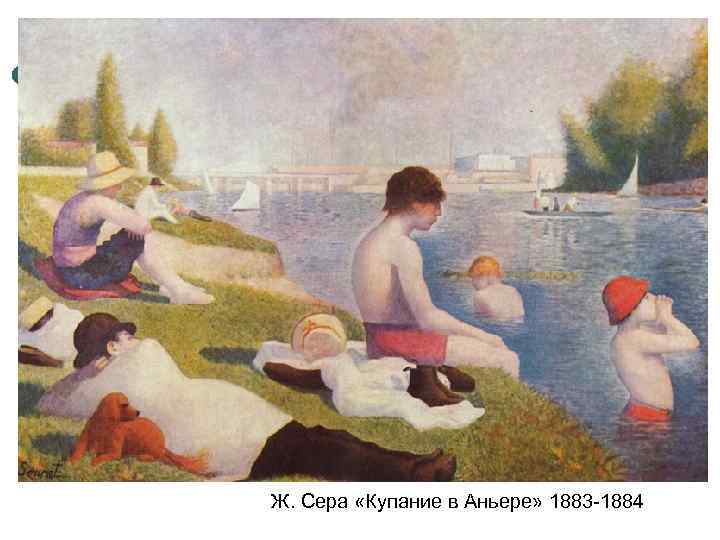 Ж. Сера «Купание в Аньере» 1883 -1884 
