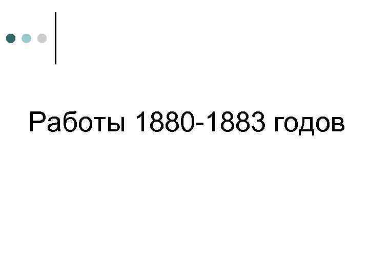 Работы 1880 -1883 годов 