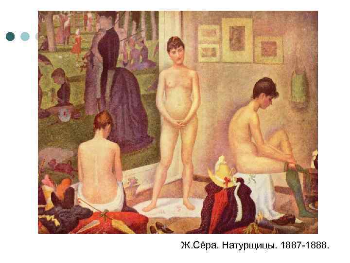 Ж. Сёра. Натурщицы. 1887 -1888. 