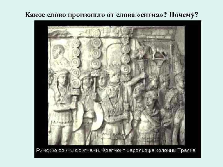 Какое слово произошло от слова «сигна» ? Почему? 