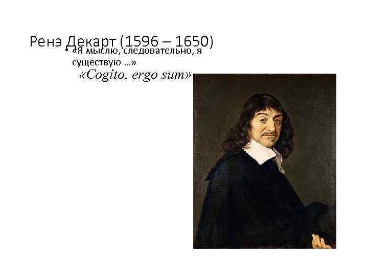 Ренэ • Декарт (1596 – 1650) «Я мыслю, следовательно, я существую …» «Cogito, ergo