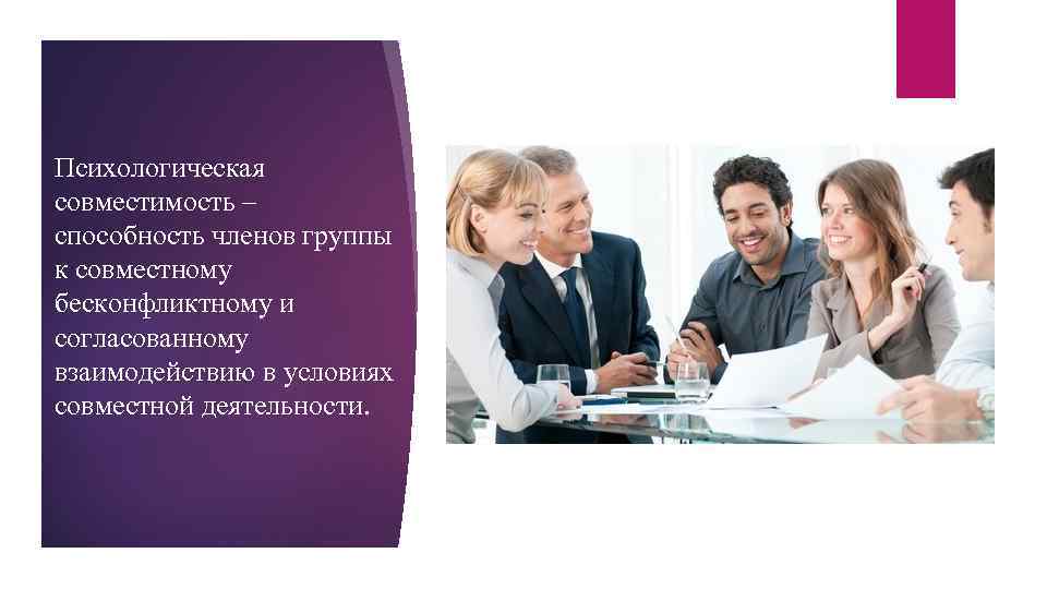 Психологическая совместимость – способность членов группы к совместному бесконфликтному и согласованному взаимодействию в условиях