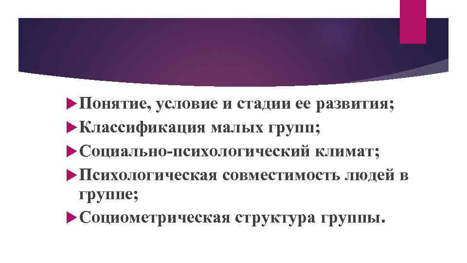  Понятие, условие и стадии ее развития; Классификация малых групп; Социально-психологический климат; Психологическая совместимость