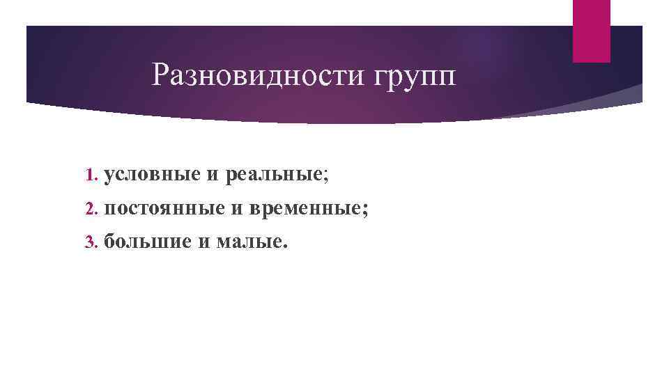 Разновидности групп 1. условные и реальные; 2. постоянные 3. большие и временные; и малые.