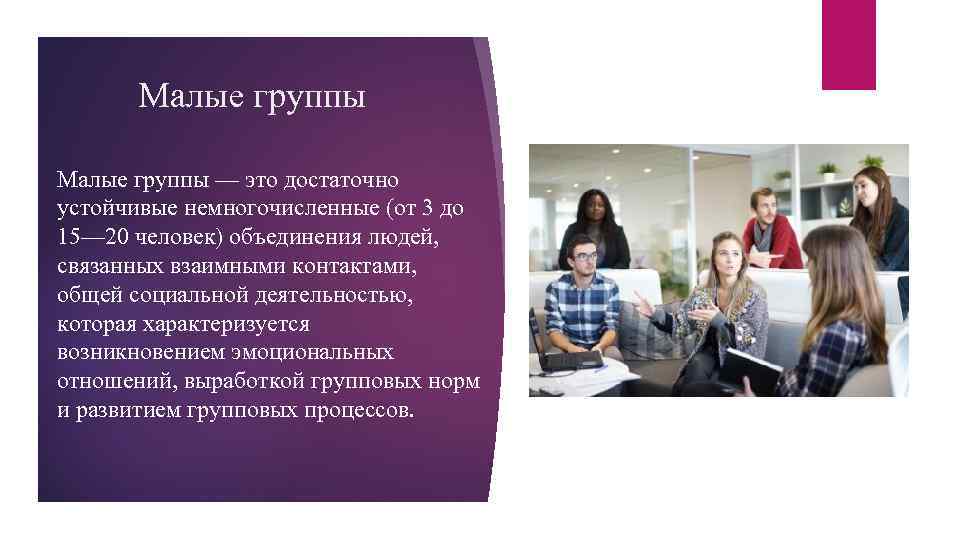 Малые группы — это достаточно устойчивые немногочисленные (от 3 до 15— 20 человек) объединения