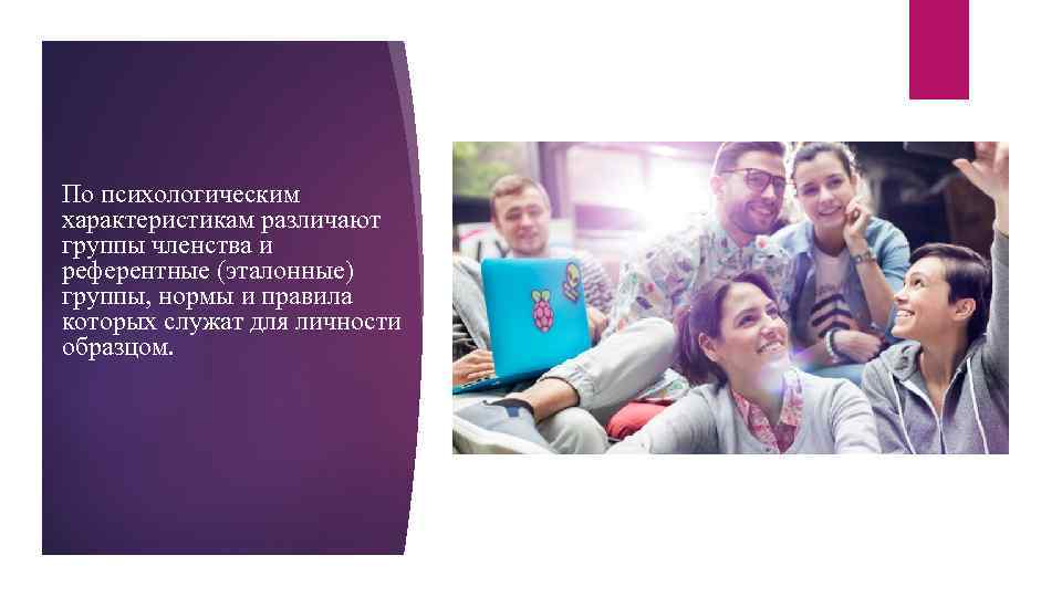 По психологическим характеристикам различают группы членства и референтные (эталонные) группы, нормы и правила которых