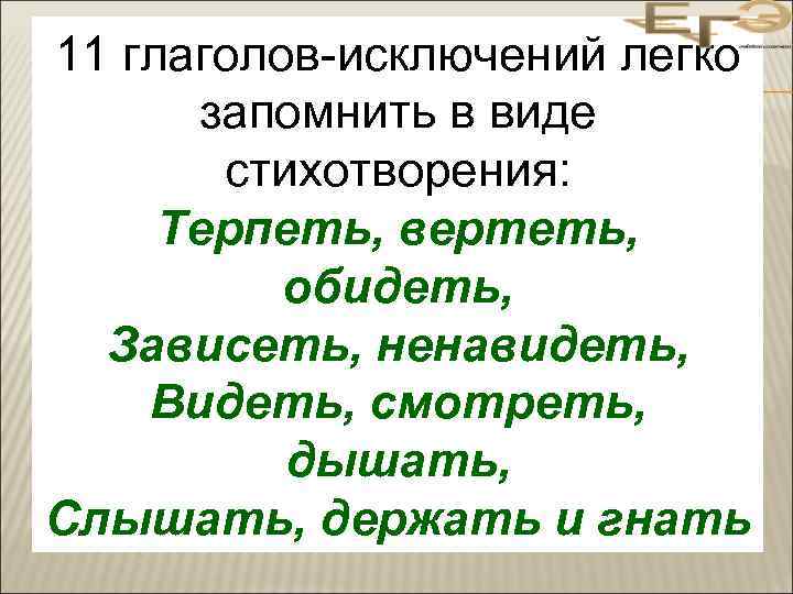 11 глаголов-исключений легко запомнить в виде стихотворения: Терпеть, вертеть, обидеть, Зависеть, ненавидеть, Видеть, смотреть,