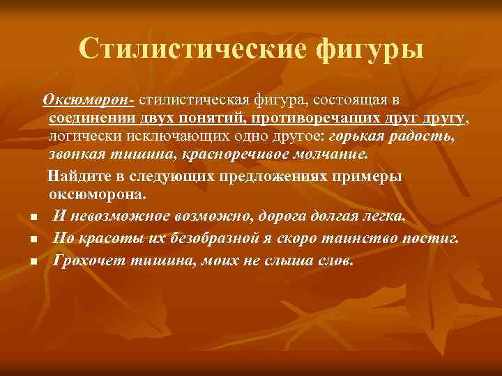 Стилистические фигуры Оксюморон- стилистическая фигура, состоящая в соединении двух понятий, противоречащих другу, логически исключающих