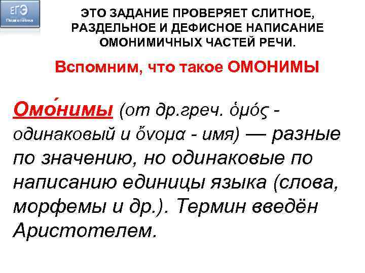 ЭТО ЗАДАНИЕ ПРОВЕРЯЕТ СЛИТНОЕ, РАЗДЕЛЬНОЕ И ДЕФИСНОЕ НАПИСАНИЕ ОМОНИМИЧНЫХ ЧАСТЕЙ РЕЧИ. Вспомним, что такое