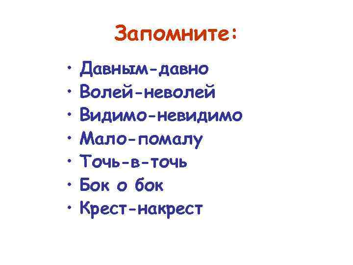 Запомните: • • Давным-давно Волей-неволей Видимо-невидимо Мало-помалу Точь-в-точь Бок о бок Крест-накрест 