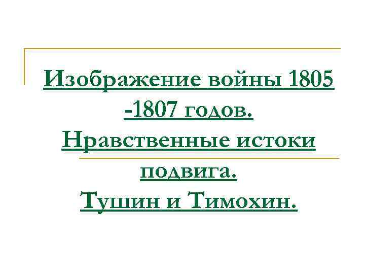 Изображение войны 1805 -1807 годов. Нравственные истоки подвига. Тушин и Тимохин. 