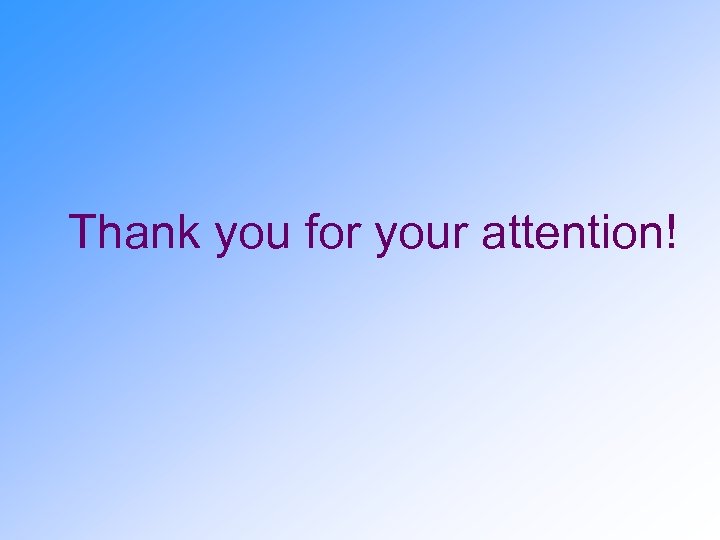  Thank you for your attention! 