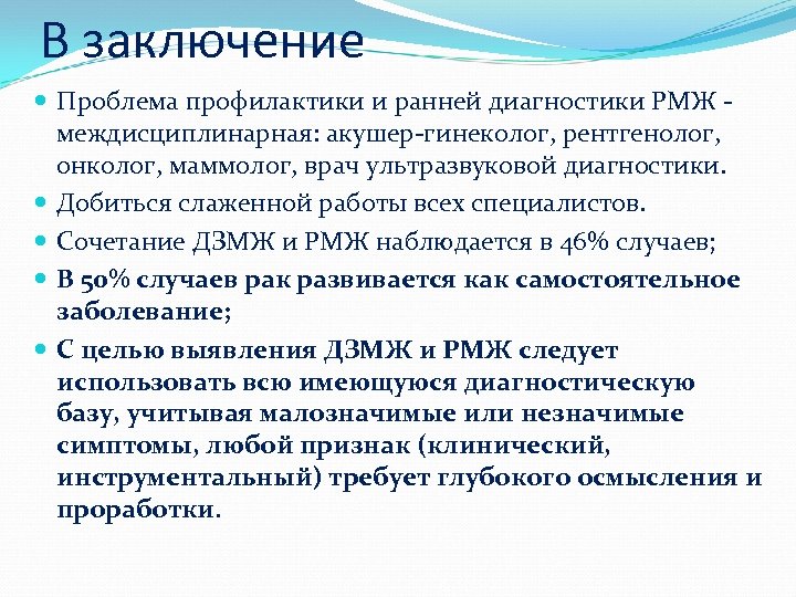 В заключение Проблема профилактики и ранней диагностики РМЖ - междисциплинарная: акушер-гинеколог, рентгенолог, онколог, маммолог,