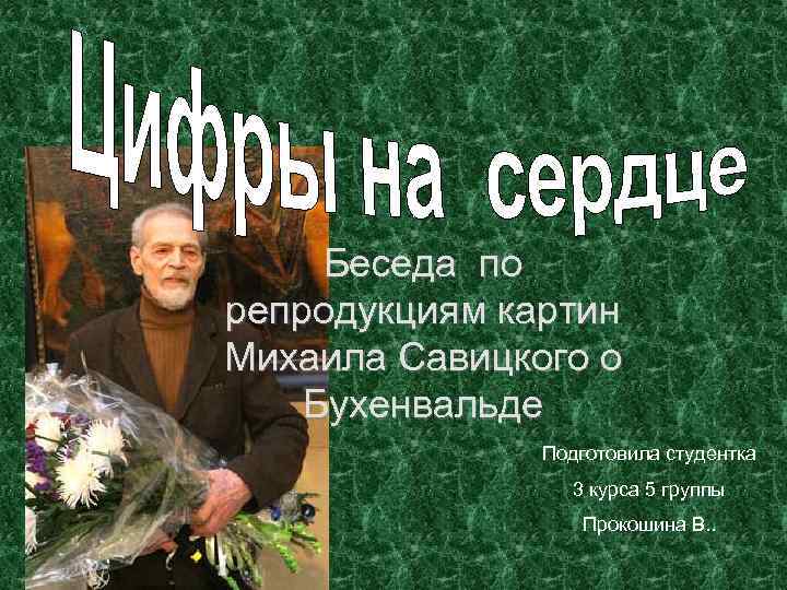 Беседа по репродукциям картин Михаила Савицкого о Бухенвальде Подготовила студентка 3 курса 5 группы
