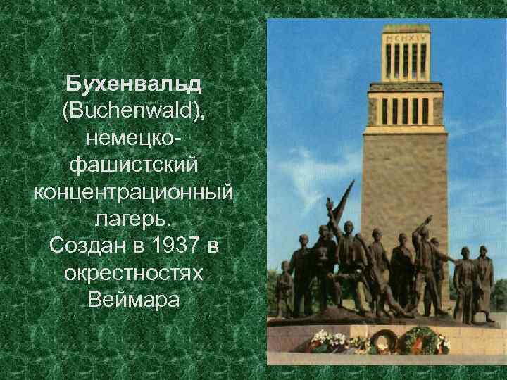 Бухенвальд (Buchenwald), немецкофашистский концентрационный лагерь. Создан в 1937 в окрестностях Веймара 