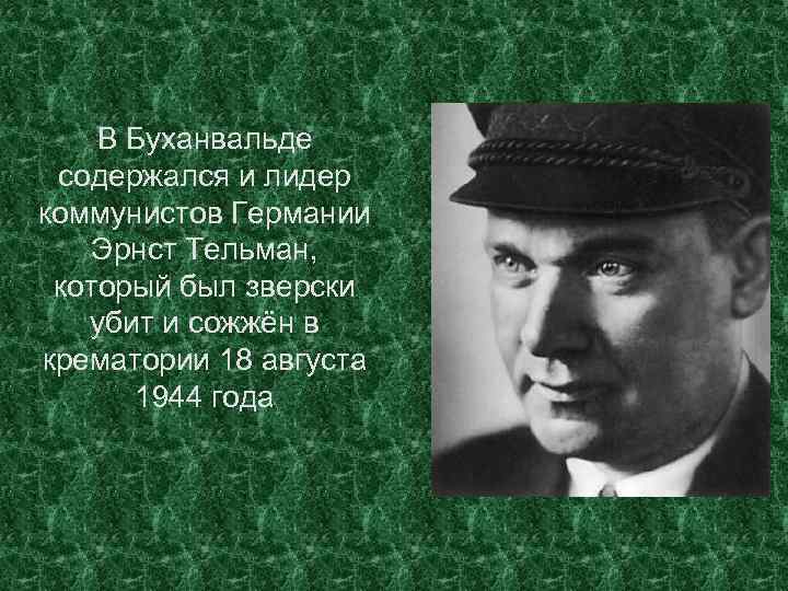 В Буханвальде содержался и лидер коммунистов Германии Эрнст Тельман, который был зверски убит и