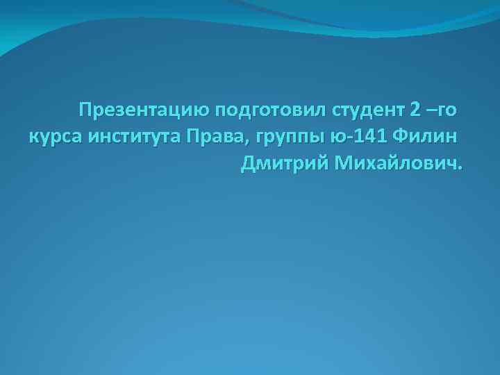 Презентацию подготовил студент 2 –го курса института Права, группы ю-141 Филин Дмитрий Михайлович. 