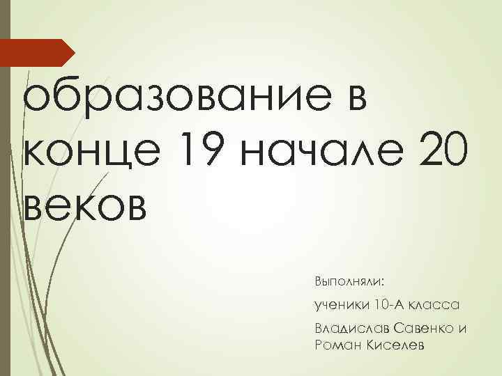 образование в конце 19 начале 20 веков Выполняли: ученики 10 -А класса Владислав Савенко