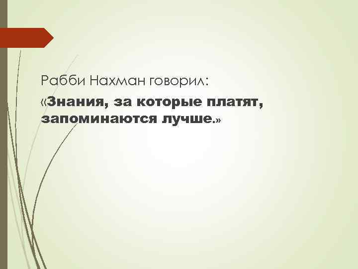 Рабби Нахман говорил: «Знания, за которые платят, запоминаются лучше. » 