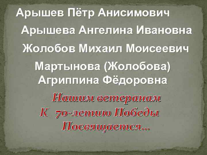 Арышев Пётр Анисимович Арышева Ангелина Ивановна Жолобов Михаил Моисеевич Мартынова (Жолобова) Агриппина Фёдоровна Нашим