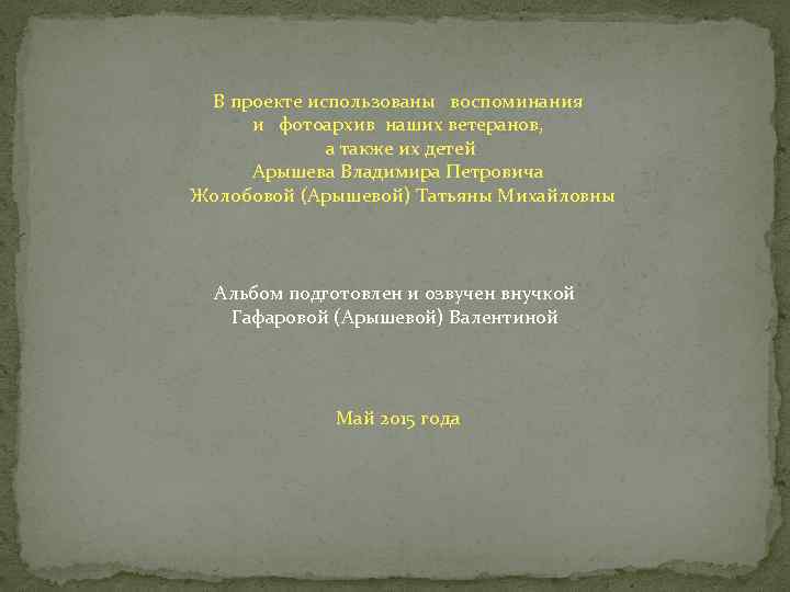 В проекте использованы воспоминания и фотоархив наших ветеранов, а также их детей Арышева Владимира